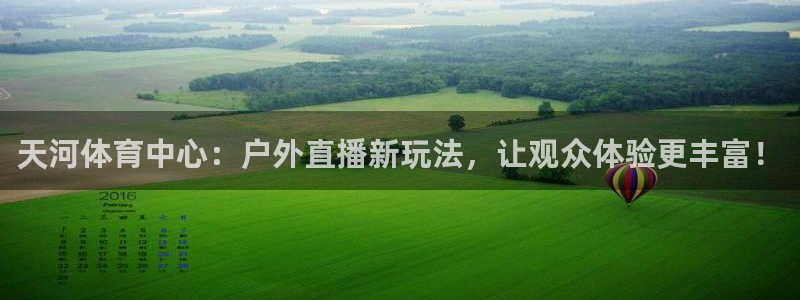松鼠直播体育免费：天河体育中心：户外直播新玩法，让观众体验更丰富！