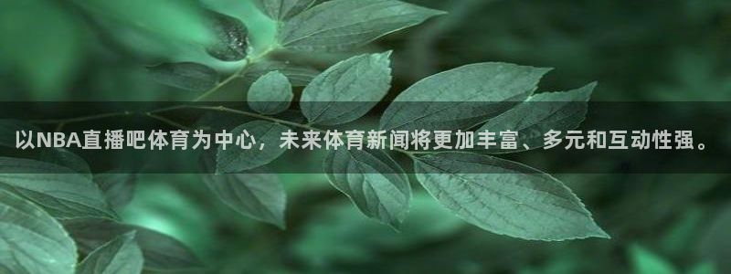 松鼠体育：以NBA直播吧体育为中心，未来体育新闻将更加丰富、多元和互动性强。
