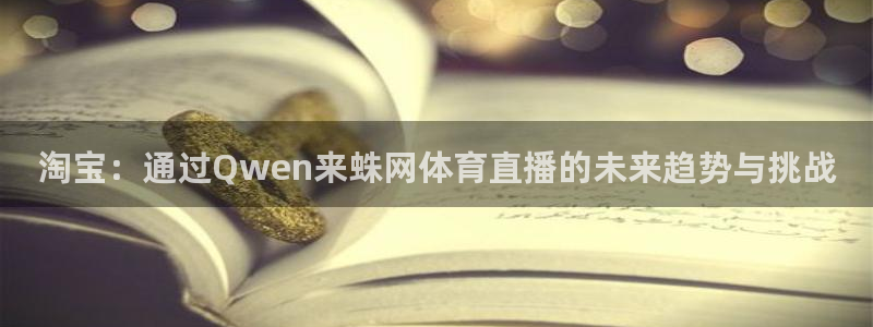 松鼠网官方下载：淘宝：通过Qwen来蛛网体育直播的未来趋势与挑战