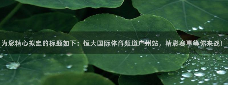 松鼠直播tv：为您精心拟定的标题如下：恒大国际体育频道广州站，精彩赛事等你来战！