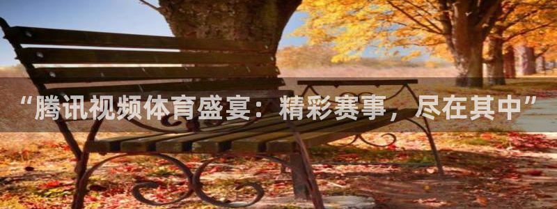 松鼠直播体育：“腾讯视频体育盛宴：精彩赛事，尽在其中”